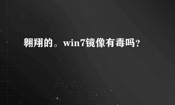 翱翔的。win7镜像有毒吗？