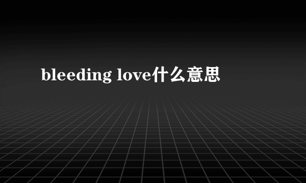 bleeding love什么意思