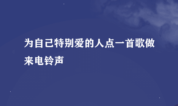 为自己特别爱的人点一首歌做来电铃声