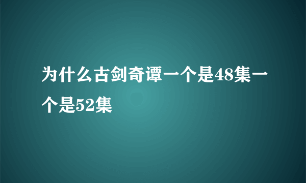 为什么古剑奇谭一个是48集一个是52集