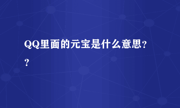 QQ里面的元宝是什么意思？？