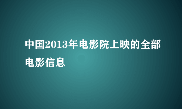 中国2013年电影院上映的全部电影信息