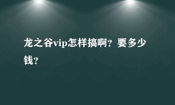 龙之谷vip怎样搞啊？要多少钱？