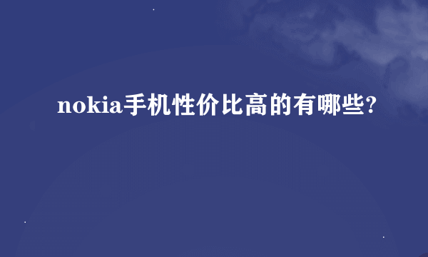 nokia手机性价比高的有哪些?