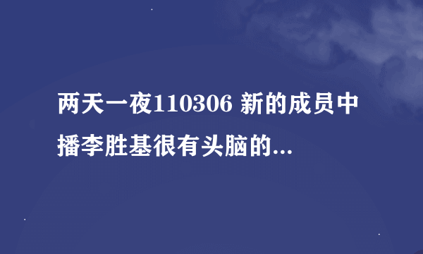 两天一夜110306 新的成员中播李胜基很有头脑的那几个“片头”分别是那几期啊！！！！