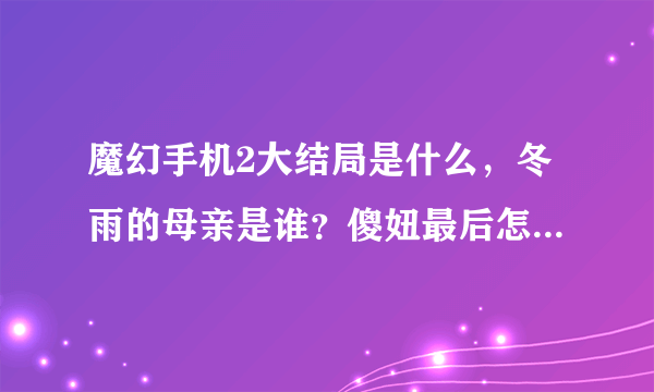 魔幻手机2大结局是什么，冬雨的母亲是谁？傻妞最后怎么了？小千最后爱上了谁？