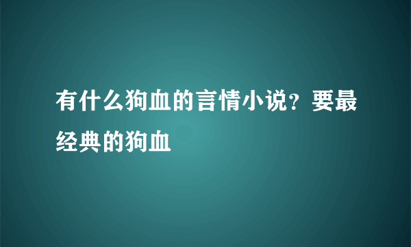 有什么狗血的言情小说？要最经典的狗血