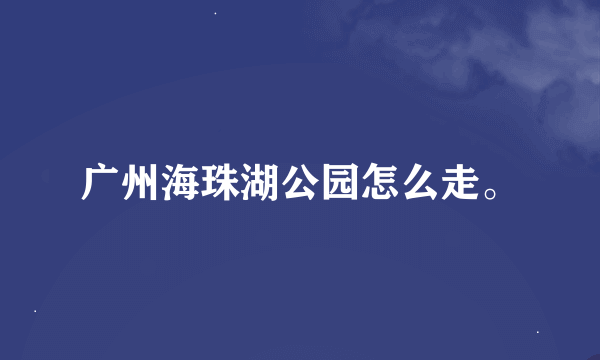 广州海珠湖公园怎么走。