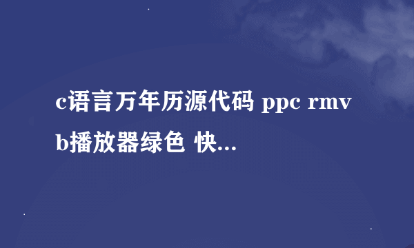 c语言万年历源代码 ppc rmvb播放器绿色 快播播放器手机下载