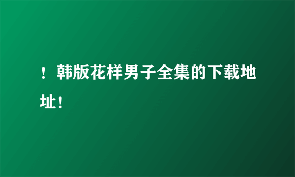 ！韩版花样男子全集的下载地址！