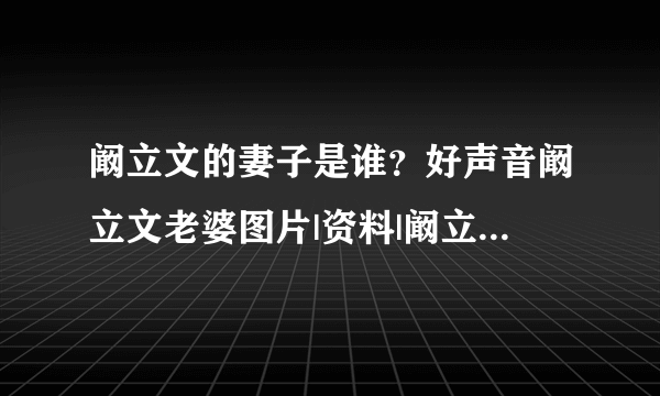 阚立文的妻子是谁？好声音阚立文老婆图片|资料|阚立文|妻子|老婆