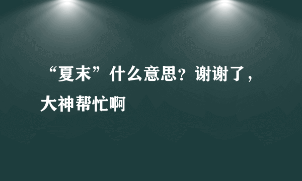 “夏末”什么意思？谢谢了，大神帮忙啊