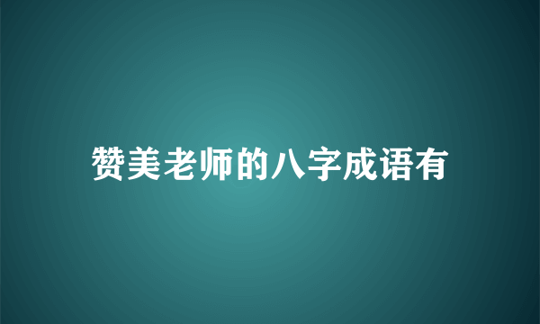 赞美老师的八字成语有