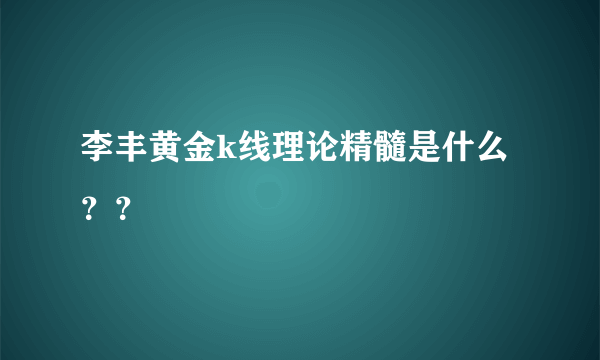 李丰黄金k线理论精髓是什么？？