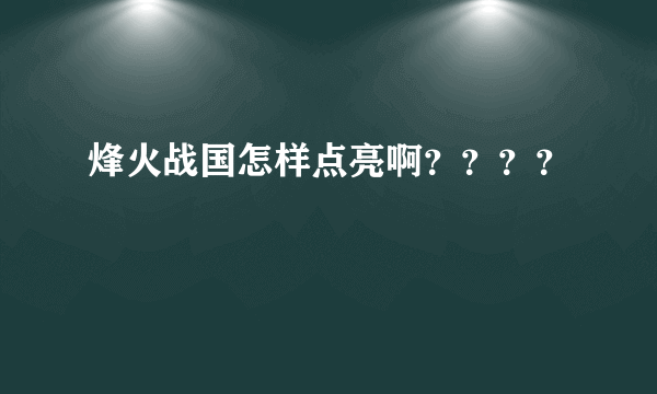 烽火战国怎样点亮啊？？？？