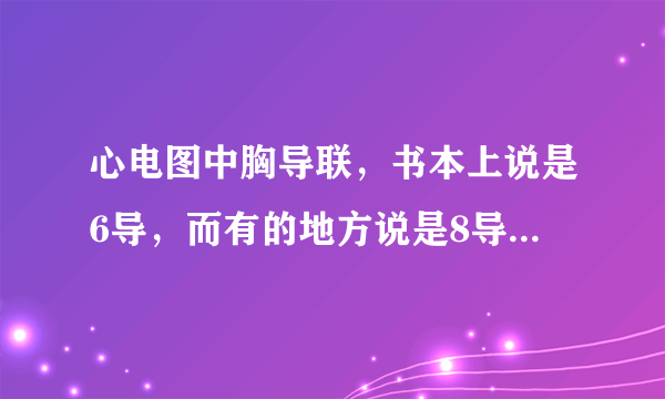 心电图中胸导联，书本上说是6导，而有的地方说是8导。谁来给说明下，具体是几导联