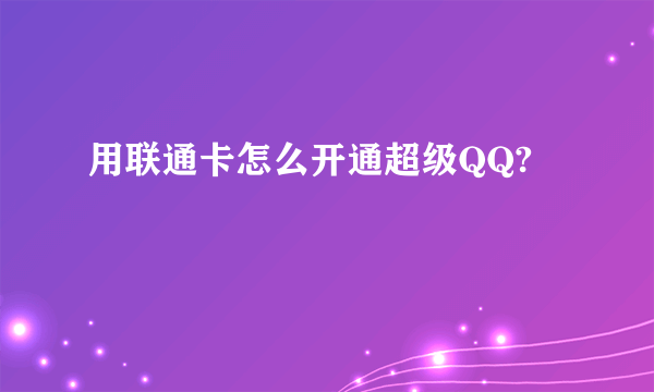 用联通卡怎么开通超级QQ?