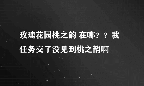 玫瑰花园桃之韵 在哪？？我任务交了没见到桃之韵啊