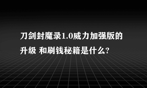 刀剑封魔录1.0威力加强版的升级 和刷钱秘籍是什么?