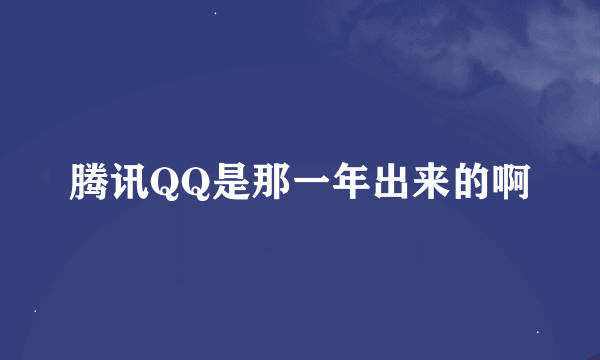 腾讯QQ是那一年出来的啊