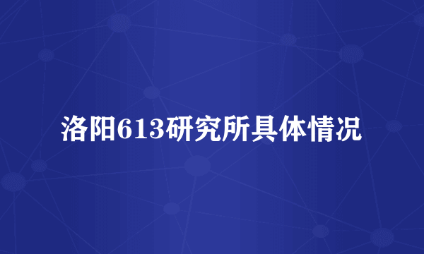 洛阳613研究所具体情况