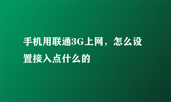 手机用联通3G上网，怎么设置接入点什么的