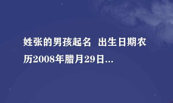 姓张的男孩起名  出生日期农历2008年腊月29日上午9点28分