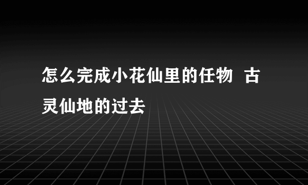 怎么完成小花仙里的任物  古灵仙地的过去