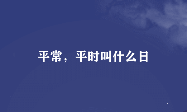 平常，平时叫什么日