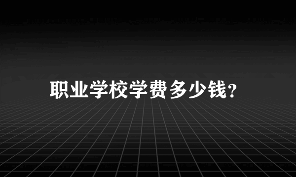 职业学校学费多少钱？