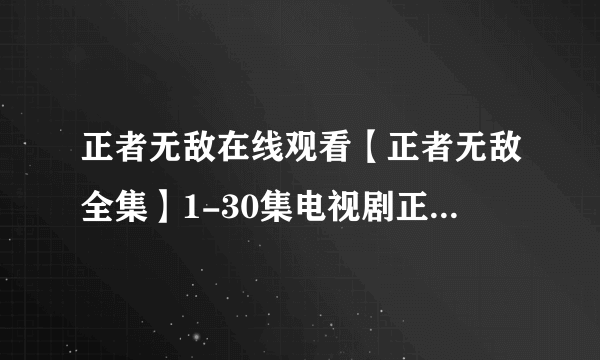 正者无敌在线观看【正者无敌全集】1-30集电视剧正者无敌全集下载