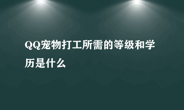 QQ宠物打工所需的等级和学历是什么