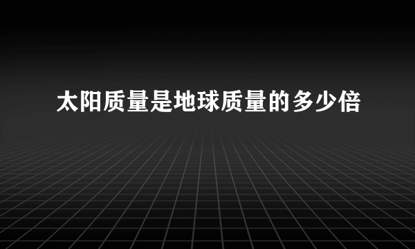 太阳质量是地球质量的多少倍