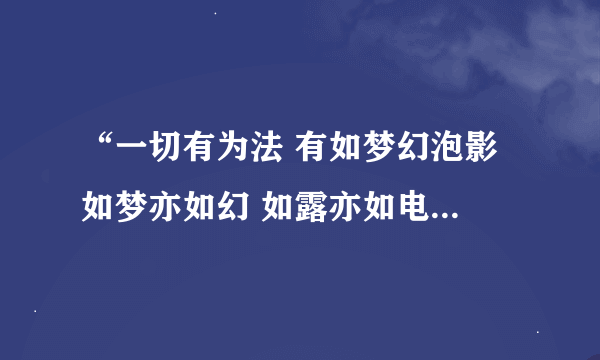 “一切有为法 有如梦幻泡影 如梦亦如幻 如露亦如电 当作如是观”怎么解释？