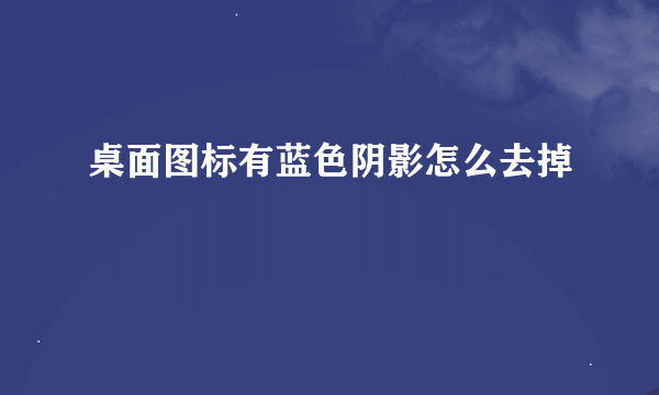 桌面图标有蓝色阴影怎么去掉