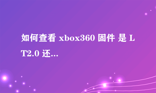 如何查看 xbox360 固件 是 LT2.0 还是3.0