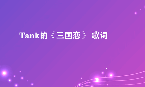 Tank的《三国恋》 歌词