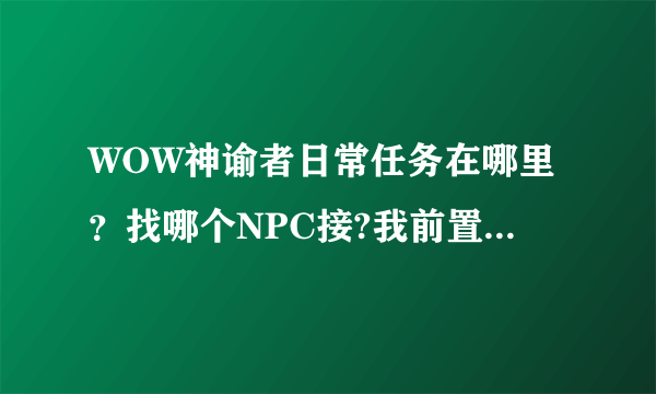 WOW神谕者日常任务在哪里？找哪个NPC接?我前置任务都做了，巫妖也杀了，就是不知道在哪里接日常任务……