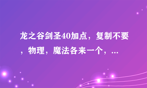 龙之谷剑圣40加点，复制不要，物理，魔法各来一个，不要技能解释，只要说技能点几就可以，谢谢。