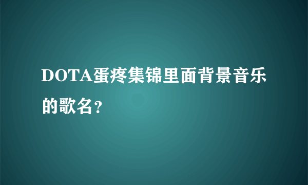 DOTA蛋疼集锦里面背景音乐的歌名？