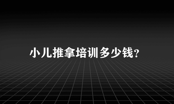 小儿推拿培训多少钱？