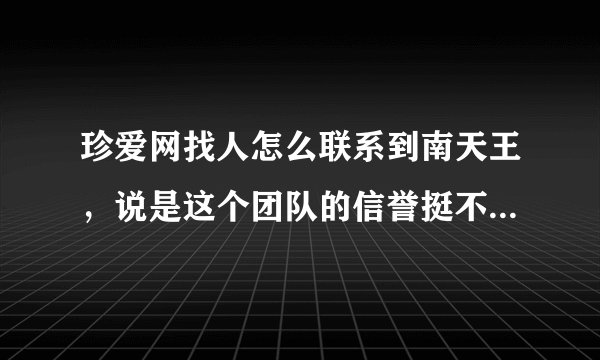 珍爱网找人怎么联系到南天王，说是这个团队的信誉挺不错的，是不是真的吗？