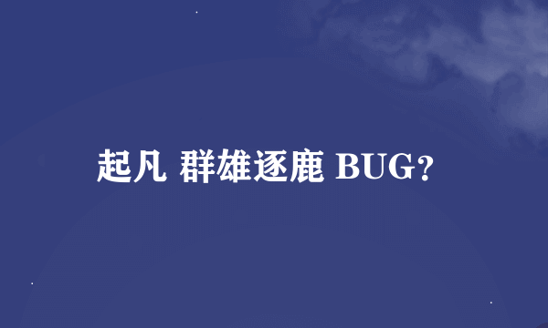 起凡 群雄逐鹿 BUG？