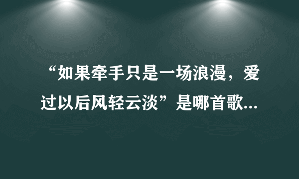 “如果牵手只是一场浪漫，爱过以后风轻云淡”是哪首歌中的歌词，谁唱的？