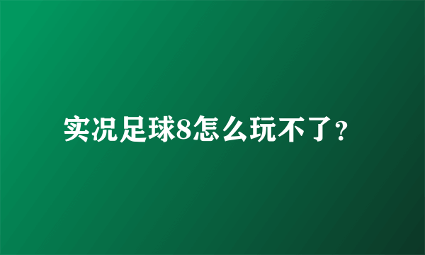 实况足球8怎么玩不了？