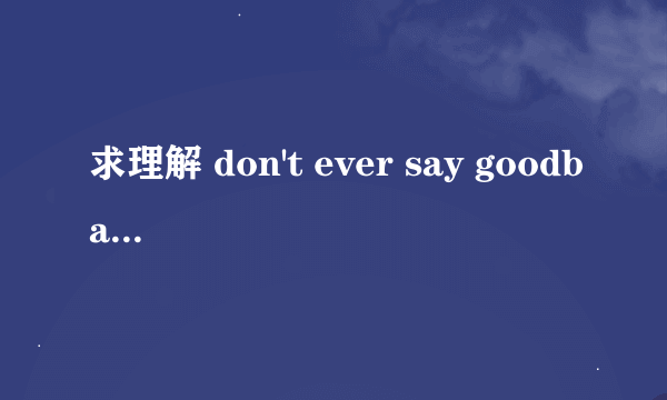 求理解 don't ever say goodbay。里用ever和不用ever有什么不同吗