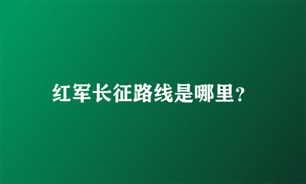 红军长征路线是哪里？