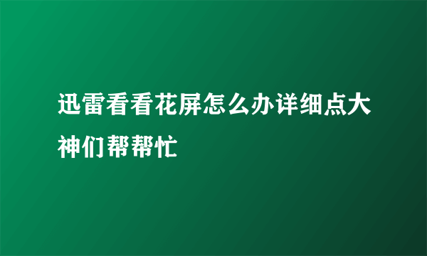 迅雷看看花屏怎么办详细点大神们帮帮忙