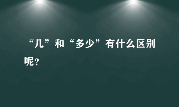 “几”和“多少”有什么区别呢？