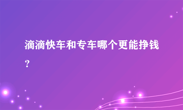 滴滴快车和专车哪个更能挣钱？